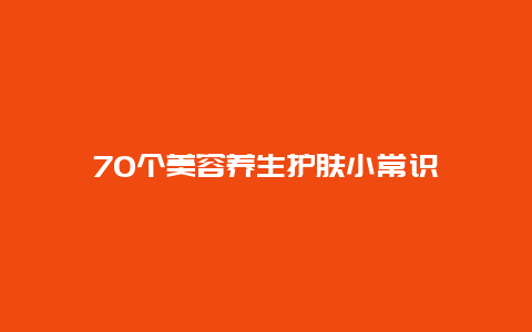 70个美容养生护肤小常识