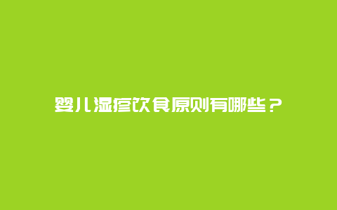 婴儿湿疹饮食原则有哪些？