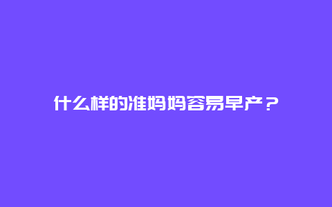 什么样的准妈妈容易早产？