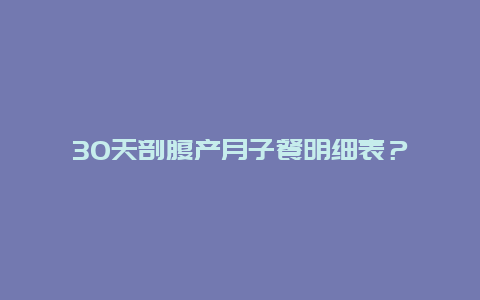 30天剖腹产月子餐明细表？