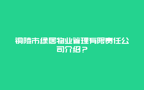 铜陵市绿居物业管理有限责任公司介绍？