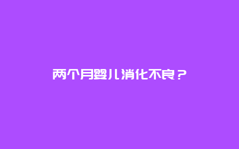 两个月婴儿消化不良？