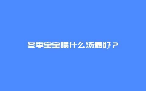 冬季宝宝喝什么汤最好？