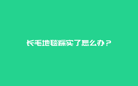 长毛地毯踩实了怎么办？