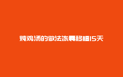 炖鸡汤的做法冻囊移植15天