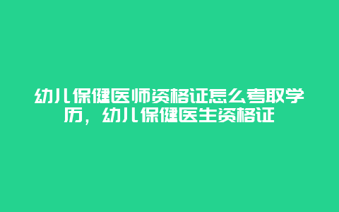 幼儿保健医师资格证怎么考取学历，幼儿保健医生资格证