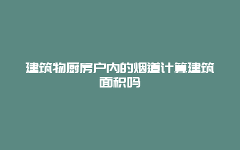 建筑物厨房户内的烟道计算建筑面积吗