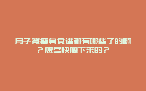 月子餐瘦身食谱都有哪些了的啊？想尽快瘦下来的？_http://www.365jiazheng.com_饮食健康_第1张