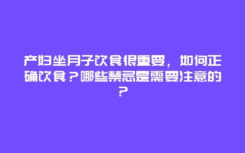 产妇坐月子饮食很重要，如何正确饮食？哪些禁忌是需要注意的？