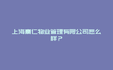 上海豪仁物业管理有限公司怎么样？