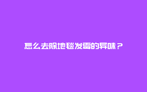 怎么去除地毯发霉的异味？