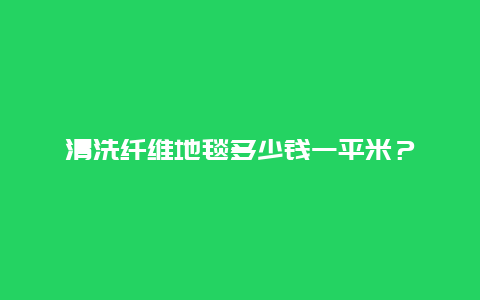 清洗纤维地毯多少钱一平米？