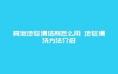 高泡地毯清洁剂怎么用 地毯清洗方法介绍