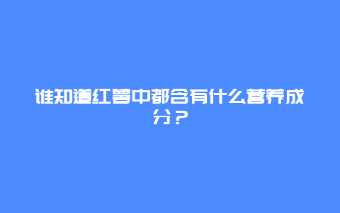 谁知道红薯中都含有什么营养成分？