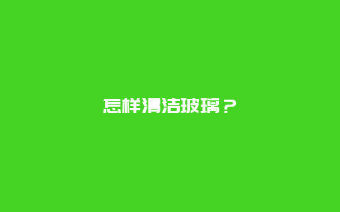 怎样清洁玻璃？