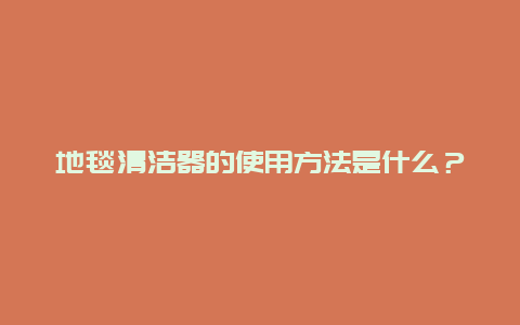 地毯清洁器的使用方法是什么？