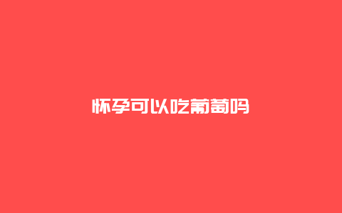 怀孕可以吃葡萄吗