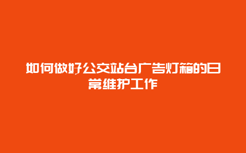 如何做好公交站台广告灯箱的日常维护工作_http://www.365jiazheng.com_保洁卫生_第1张