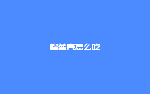 榴莲壳怎么吃