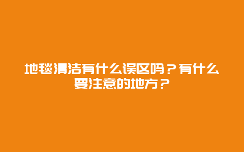 地毯清洁有什么误区吗？有什么要注意的地方？