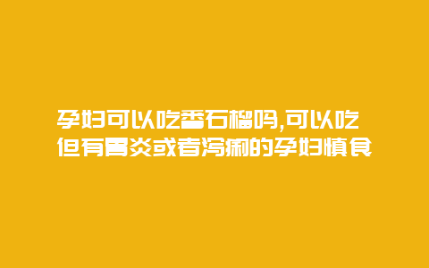 孕妇可以吃番石榴吗,可以吃 但有胃炎或者泻痢的孕妇慎食