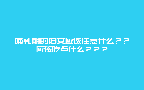 哺乳期的妇女应该注意什么？？应该吃点什么？？？