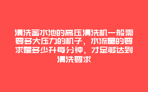 清洗蓄水池的高压清洗机一般需要多大压力的机子，水流量的要求是多少升每分钟，才足够达到清洗要求_http://www.365jiazheng.com_保洁卫生_第1张