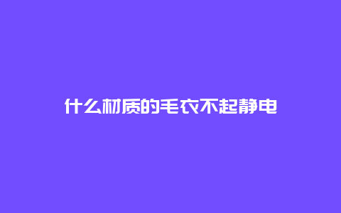 什么材质的毛衣不起静电