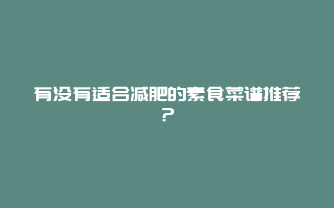 有没有适合减肥的素食菜谱推荐？