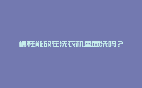 棉鞋能放在洗衣机里面洗吗？