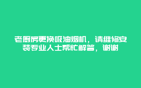 老厨房更换吸油烟机，请维修安装专业人士帮忙解答，谢谢