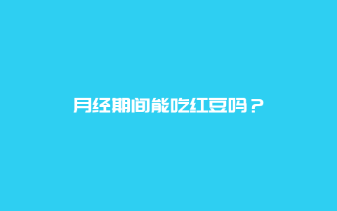 月经期间能吃红豆吗？