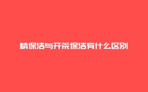 精保洁与开荒保洁有什么区别