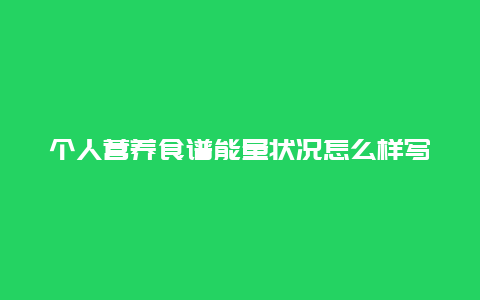 个人营养食谱能量状况怎么样写