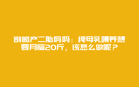 剖腹产二胎妈妈：纯母乳喂养想要月瘦20斤，该怎么做呢？