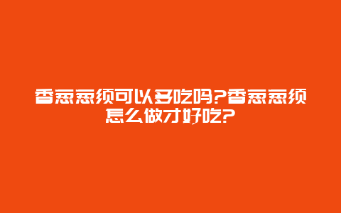 香葱葱须可以多吃吗?香葱葱须怎么做才好吃?