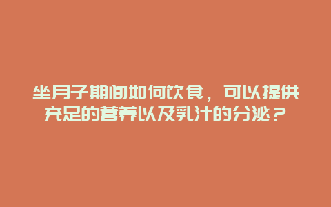 坐月子期间如何饮食，可以提供充足的营养以及乳汁的分泌？