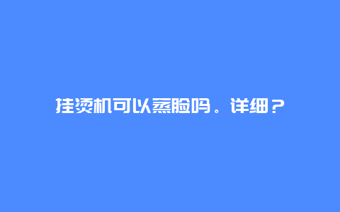 挂烫机可以蒸脸吗。详细？