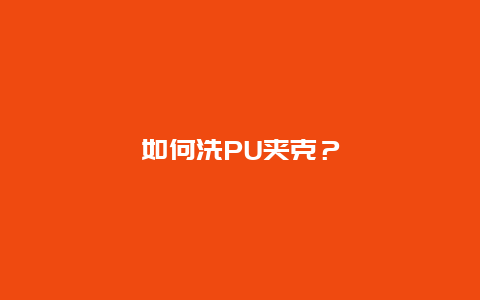 如何洗PU夹克？_http://www.365jiazheng.com_保洁卫生_第1张