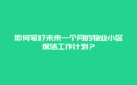 如何写好未来一个月的物业小区保洁工作计划？