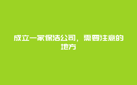 成立一家保洁公司，需要注意的地方