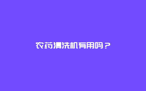 农药清洗机有用吗？_http://www.365jiazheng.com_保洁卫生_第1张