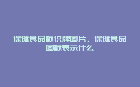 保健食品标识牌图片，保健食品图标表示什么