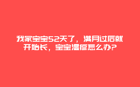 我家宝宝52天了，满月过后就开始长，宝宝湿疹怎么办?