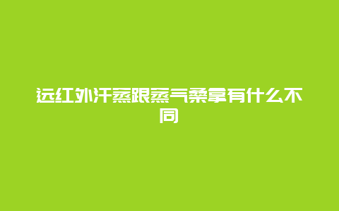 远红外汗蒸跟蒸气桑拿有什么不同