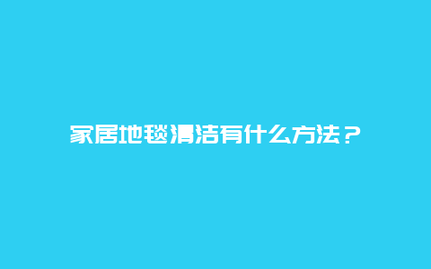 家居地毯清洁有什么方法？