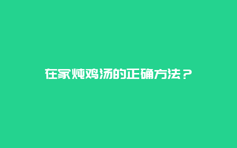 在家炖鸡汤的正确方法？