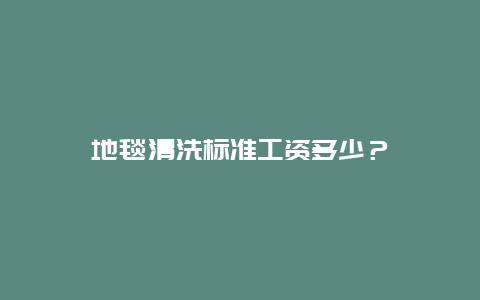 地毯清洗标准工资多少？