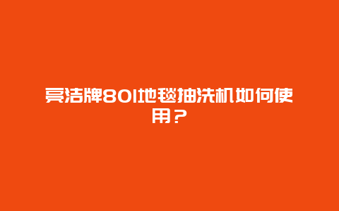 亮洁牌80l地毯抽洗机如何使用？_http://www.365jiazheng.com_保洁卫生_第1张