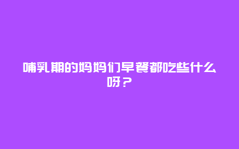 哺乳期的妈妈们早餐都吃些什么呀？